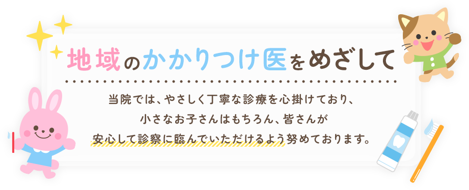 地域のかかりつけ医をめざして 当院では、やさしく丁寧な診療を心掛けており、小さなお子さんはもちろん、皆さんが安心して診察に臨んでいただけるよう努めております。